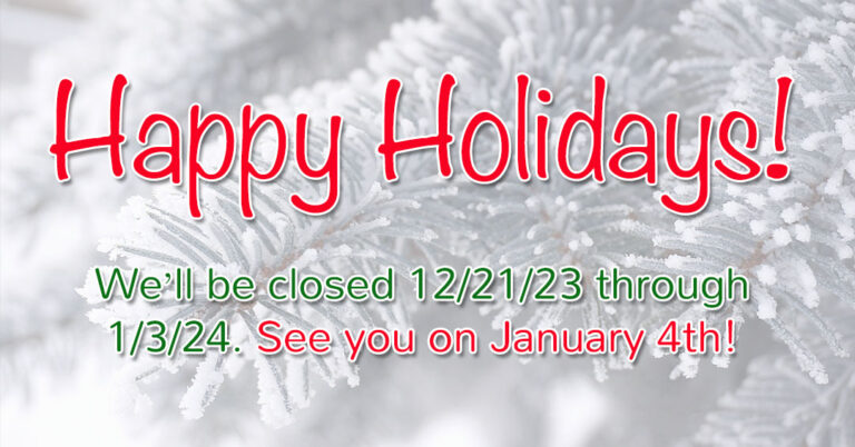 Happy Holidays! We'll be closed 12/21/23 through 1/3/24. See you on January 4th!